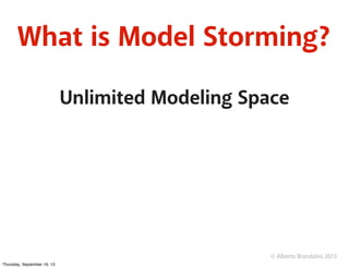 © Alberto Brandolini 2013
What is Model Storming?
Unlimited Modeling Space
Thursday, September 19, 13
 