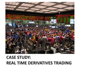 CASE STUDY:
REAL TIME DERIVATIVES TRADING
 