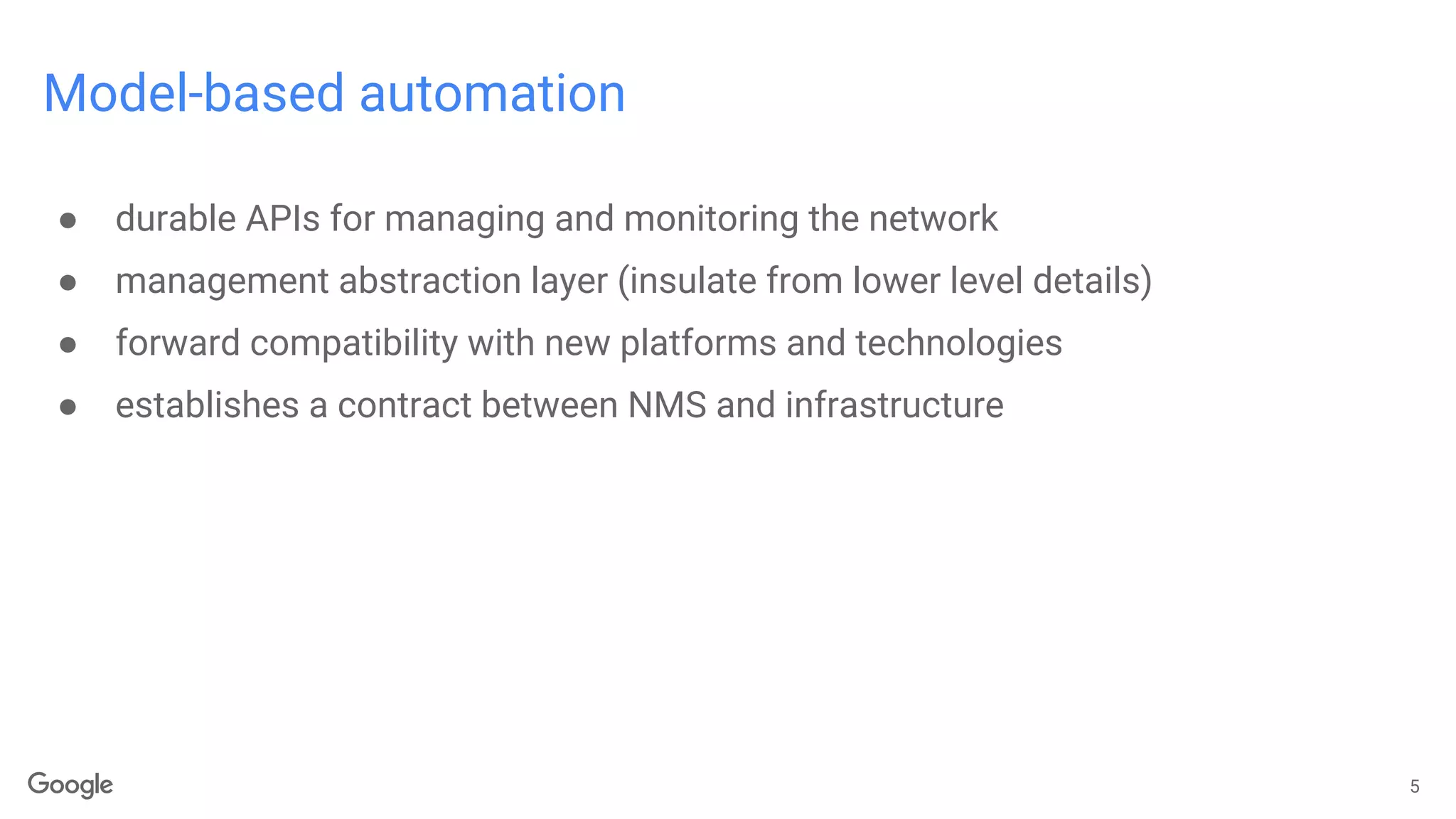 Model-based automation
5
● durable APIs for managing and monitoring the network
● management abstraction layer (insulate from lower level details)
● forward compatibility with new platforms and technologies
● establishes a contract between NMS and infrastructure
 