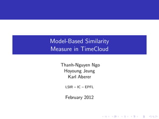 Model-Based Similarity
Measure in TimeCloud

   Thanh-Nguyen Ngo
    Hoyoung Jeung
      Karl Aberer

     LSIR – IC – EPFL


     February 2012
 
