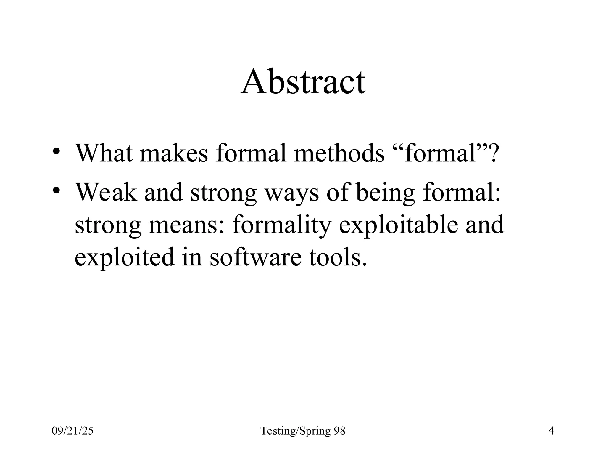 09/21/25 Testing/Spring 98 4
Abstract
• What makes formal methods “formal”?
• Weak and strong ways of being formal:
strong means: formality exploitable and
exploited in software tools.
 