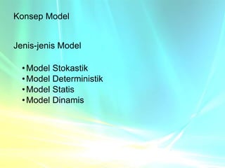 Konsep Model
Jenis-jenis Model
•Model Stokastik
•Model Deterministik
•Model Statis
•Model Dinamis
 