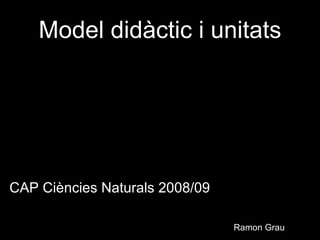 Model didàctic i unitats ,[object Object],[object Object],Ramon Grau Enfocaments globalitzadors i interactius 