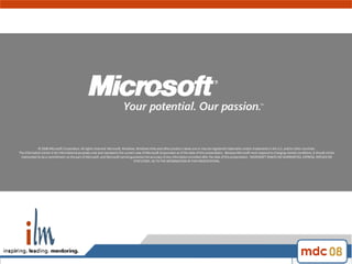 © 2008 Microsoft Corporation. All rights reserved. Microsoft, Windows, Windows Vista and other product names are or may be registered trademarks and/or trademarks in the U.S. and/or other countries. The information herein is for informational purposes only and represents the current view of Microsoft Corporation as of the date of this presentation.  Because Microsoft must respond to changing market conditions, it should not be interpreted to be a commitment on the part of Microsoft, and Microsoft cannot guarantee the accuracy of any information provided after the date of this presentation.  MICROSOFT MAKES NO WARRANTIES, EXPRESS, IMPLIED OR STATUTORY, AS TO THE INFORMATION IN THIS PRESENTATION. 