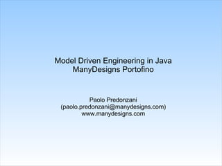 Model Driven Engineering in Java ManyDesigns Portofino Paolo Predonzani (paolo.predonzani@manydesigns.com) www.manydesigns.com 