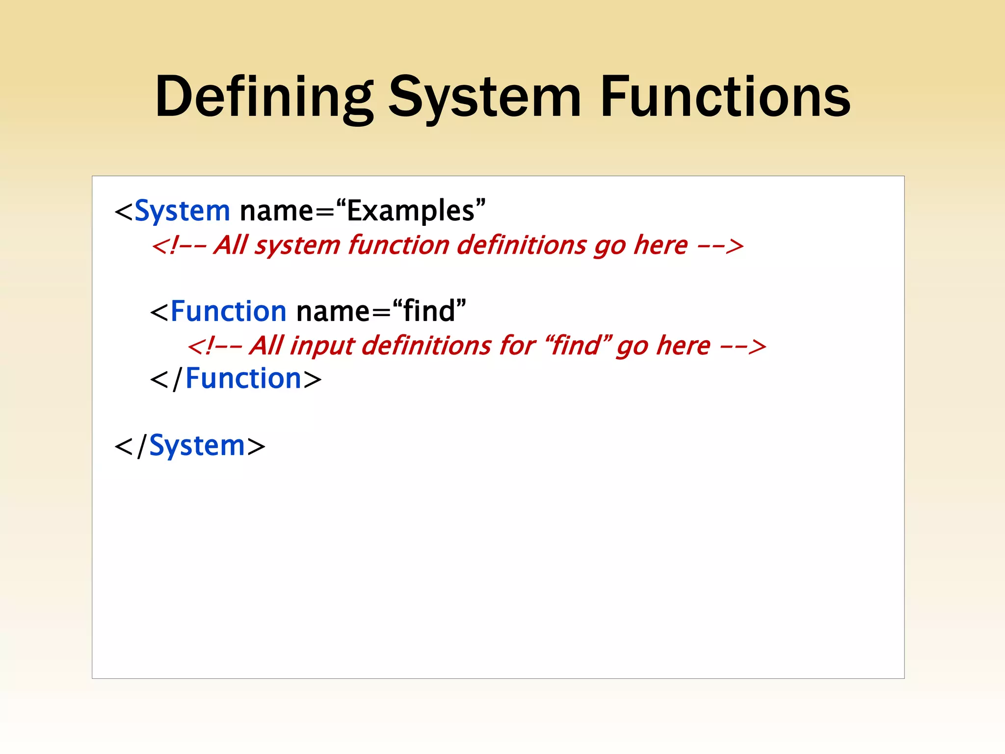 Defining System Functions
<System name=“Examples”
  <!-- All system function definitions go here -->

  <Function name=“find”
    <!-- All input definitions for “find” go here -->
  </Function>

</System>
 
