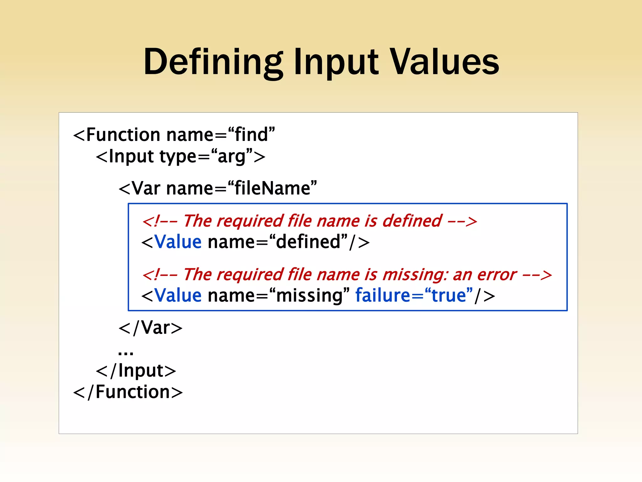 Defining Input Values
<Function name=“find”
  <Input type=“arg”>
    <Var name=“fileName”
       <!-- The required file name is defined -->
       <Value name=“defined”/>
       <!-- The required file name is missing: an error -->
       <Value name=“missing” failure=“true”/>
    </Var>
    ...
  </Input>
</Function>
 