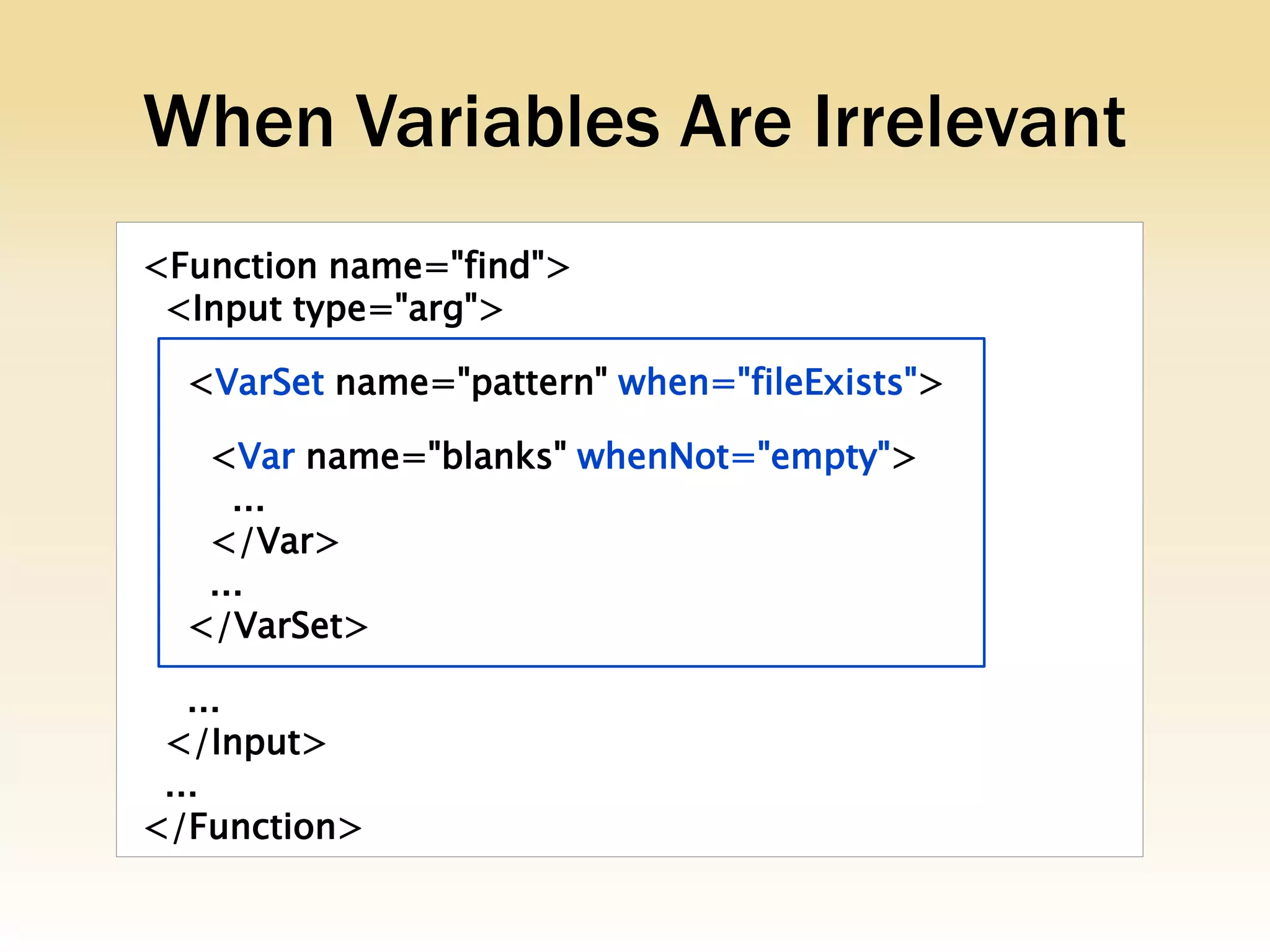 When Variables Are Irrelevant
<Function name="find">
 <Input type="arg">

  <VarSet name="pattern" when="fileExists">

   <Var name="blanks" whenNot="empty">
     ...
   </Var>
   ...
  </VarSet>

   ...
 </Input>
 ...
</Function>
 