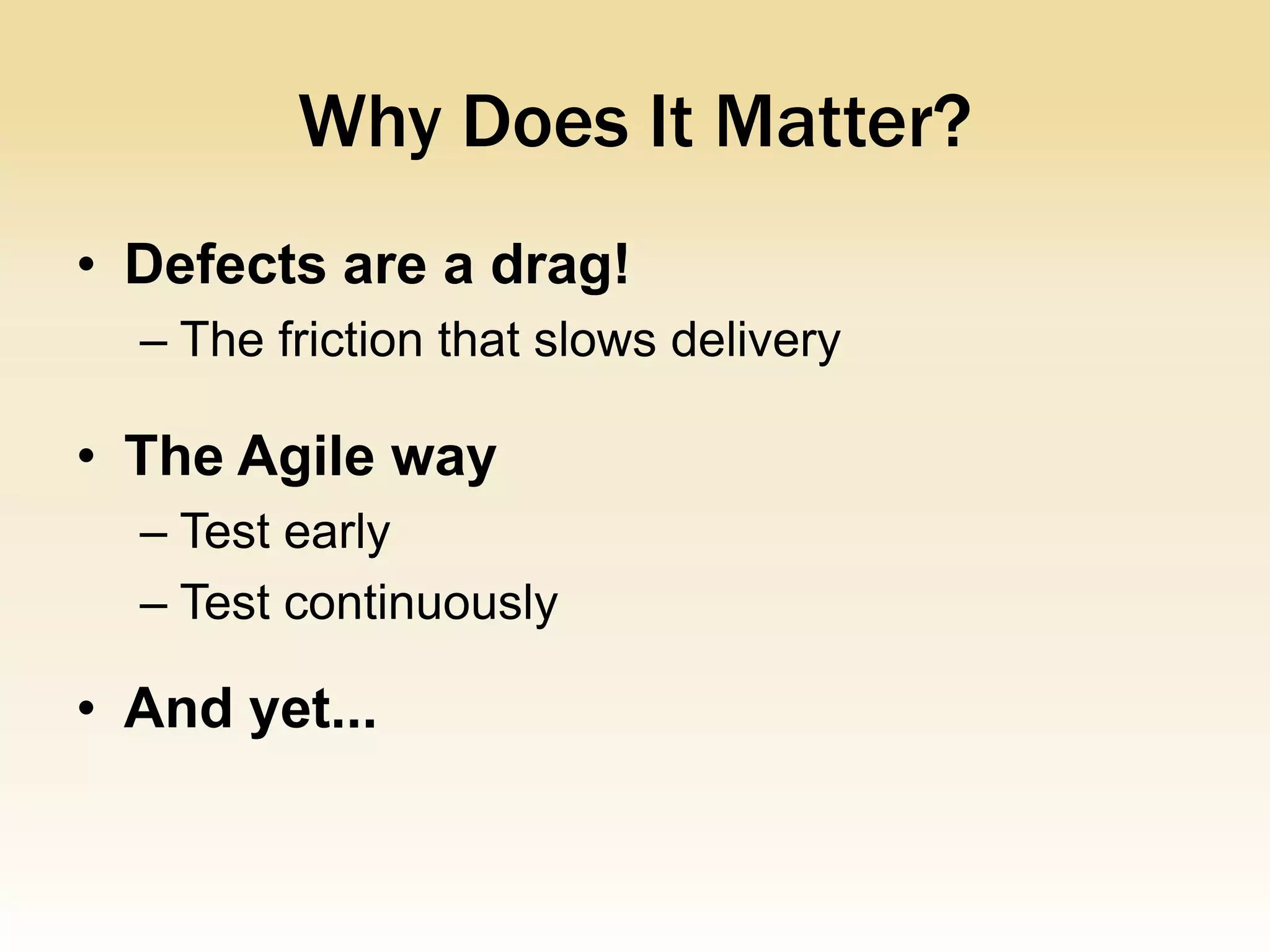 Why Does It Matter?
• Defects are a drag!
  – The friction that slows delivery

• The Agile way
  – Test early
  – Test continuously

• And yet...
 