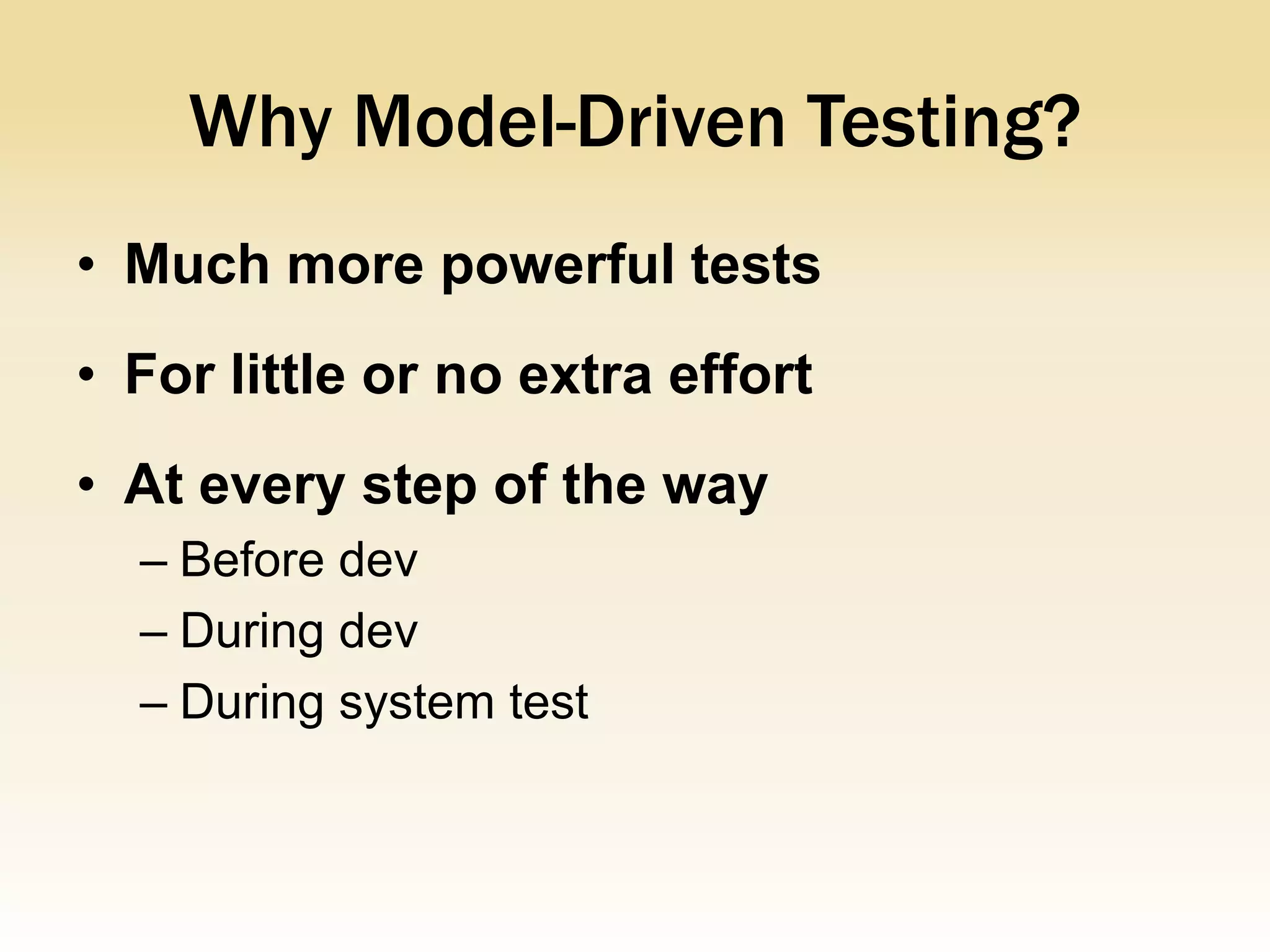 Why Model-Driven Testing?
• Much more powerful tests
• For little or no extra effort
• At every step of the way
  – Before dev
  – During dev
  – During system test
 