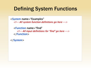 Defining System Functions
<System name=“Examples”
  <!-- All system function definitions go here -->

  <Function name=“find”
    <!-- All input definitions for “find” go here -->
  </Function>

</System>
 