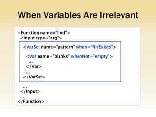 When Variables Are Irrelevant
<Function name="find">
 <Input type="arg">

  <VarSet name="pattern" when="fileExists">

   <Var name="blanks" whenNot="empty">
     ...
   </Var>
   ...
  </VarSet>

   ...
 </Input>
 ...
</Function>
 