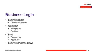 Business Logic
• Business Rules
• Client / server side
• Workflow
• Background
• Realtime
• Flow
• Connectors
• Approvals
• Business Process Flows
18Model-Driven Apps with PowerApps
 