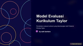 Model Evaluasi
Kurikulum Taylor
Pendekatan evaluasi kurikulum yang dikembangkan oleh Frederick
Winslow Taylor.
by saki bantara
 