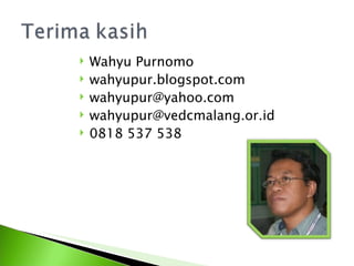    Wahyu Purnomo
   wahyupur.blogspot.com
   wahyupur@yahoo.com
   wahyupur@vedcmalang.or.id
   0818 537 538
 