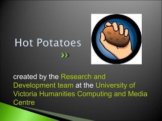 created by the Research and
Development team at the University of
Victoria Humanities Computing and Media
Centre
 