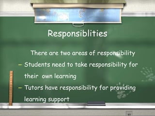 Responsiblities There are two areas of responsibility Students need to take responsibility for their  own learning Tutors have responsibility for providing learning support 