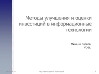 Методы улучшения и оценки
             инвестиций в информационные
                               технологии

                                                     Михаил Козлов
                                                              VDEL




31.05.2010          http://devbusiness.ru/mkozloff                   …1
 