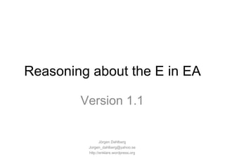 Reasoning about the E in EA Version 1.1 Jörgen Dahlberg [email_address] http://enklare.wordpress.org 
