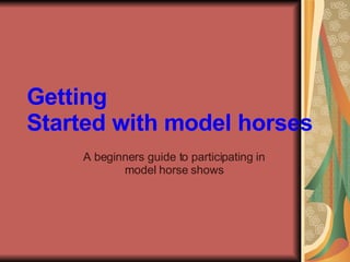 Getting   Started with model horses A beginners guide to participating in model horse shows 