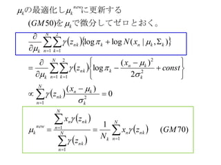   
 
 
 
 
  )70(
1
0
)(
2
)(
log
),|(loglog
)50(
1
1
1
1
2
2
2
1
2
1
1
2
1
GMzx
N
z
zx
x
z
const
x
z
xNz
GM
N
n
nkn
k
N
n
nk
N
n
nkn
new
k
N
n k
kn
nk
k
kn
k
N
n k
nk
k
kknk
N
n k
nk
k
k
new
kk










 
 


































。で微分してゼロとおくを
に更新するの最適化し
 