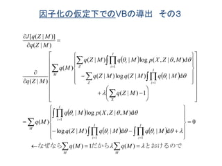 因子化の仮定下でのVBの導出 その３
 
 
 
   
とおけるのでだからなぜなら 







































































 
 





MM
I
i
i
I
i
i
I
i
i
M
Z
I
i
i
Z
I
i
i
M
MqMq
MqMqMZq
MZXpMq
Mq
MZq
MqMZqMZq
MZXpMqMZq
Mq
MZq
MZq
MZqJ
)(1)(
0
d|d|)|(log
d),|,(log|
)(
1)|(
d|)|(log)|(
d),|,(log|)|(
)(
)|(
)|(
)]|([
11
1
Z
1
1
 