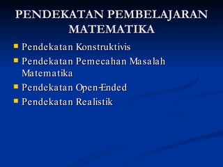 PENDEKATAN PEMBELAJARAN MATEMATIKA Pendekatan Konstruktivis Pendekatan Pemecahan Masalah Matematika Pendekatan Open-Ended Pendekatan Realistik 