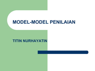 MODEL-MODEL PENILAIAN
TITIN NURHAYATIN
 