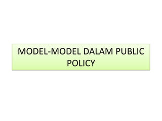 MODEL-MODEL DALAM PUBLIC
POLICY
 