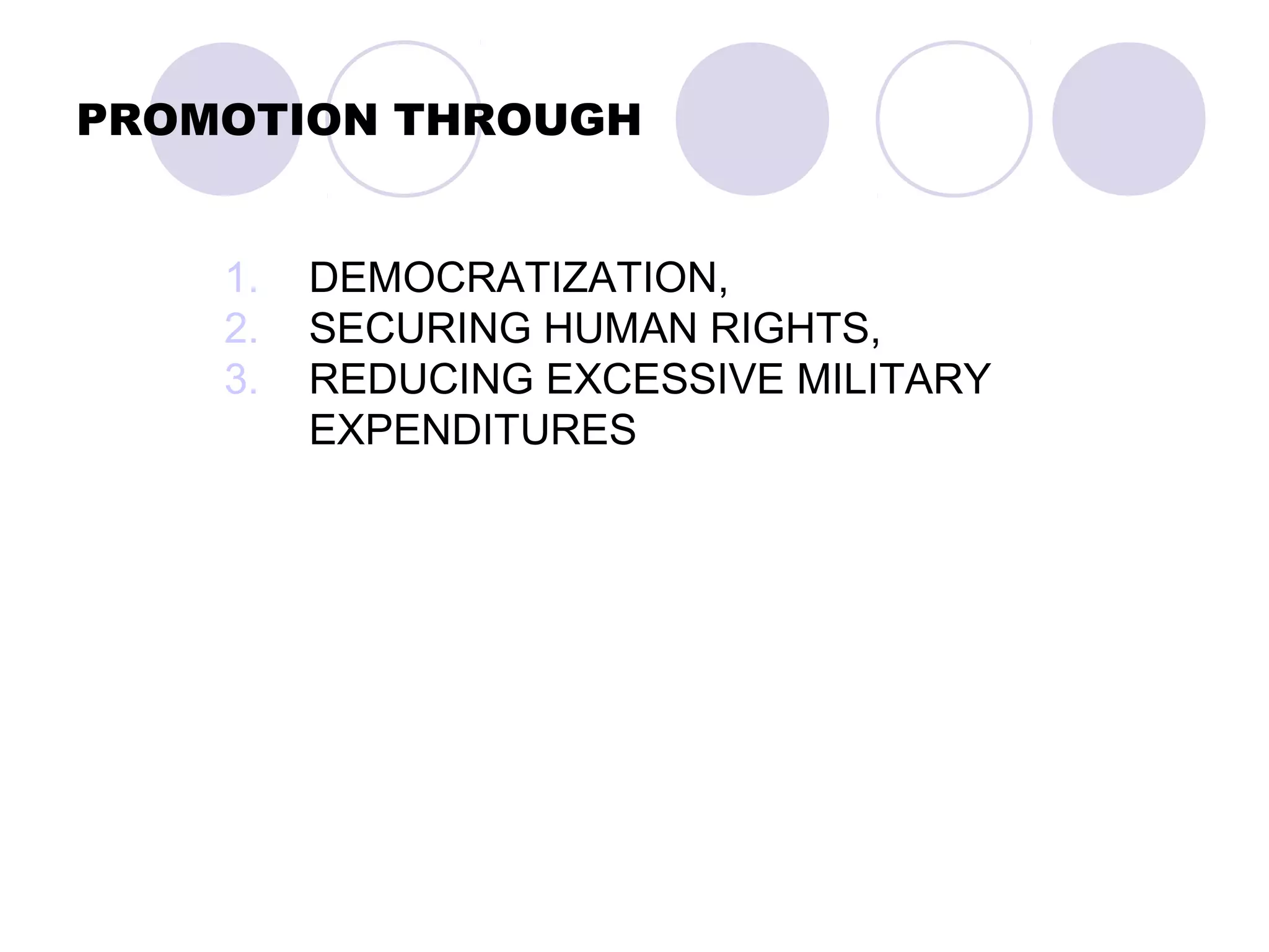 PROMOTION THROUGH
1. DEMOCRATIZATION,
2. SECURING HUMAN RIGHTS,
3. REDUCING EXCESSIVE MILITARY
EXPENDITURES
 