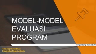 MODEL-MODEL
EVALUASI
PROGRAM
Teknologi Pendidikan
Universitas Negeri Jakarta
Pengembang: Hiszbul Bahri
 