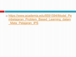  https://www.academia.edu/8591594/Model_Pe
mbelajaran_Problem_Based_Learning_dalam
_Mata_Pelajaran_IPS
 
