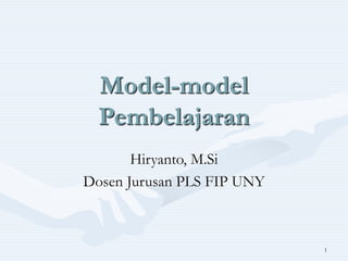 1
Model-model
Pembelajaran
Hiryanto, M.Si
Dosen Jurusan PLS FIP UNY
 