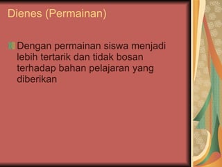 Dienes (Permainan) Dengan permainan siswa menjadi lebih tertarik dan tidak bosan terhadap bahan pelajaran yang diberikan 