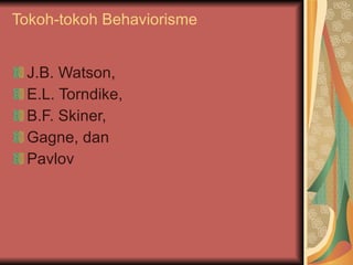 Tokoh-tokoh Behaviorisme J.B. Watson,  E.L. Torndike,  B.F. Skiner,  Gagne, dan  Pavlov  