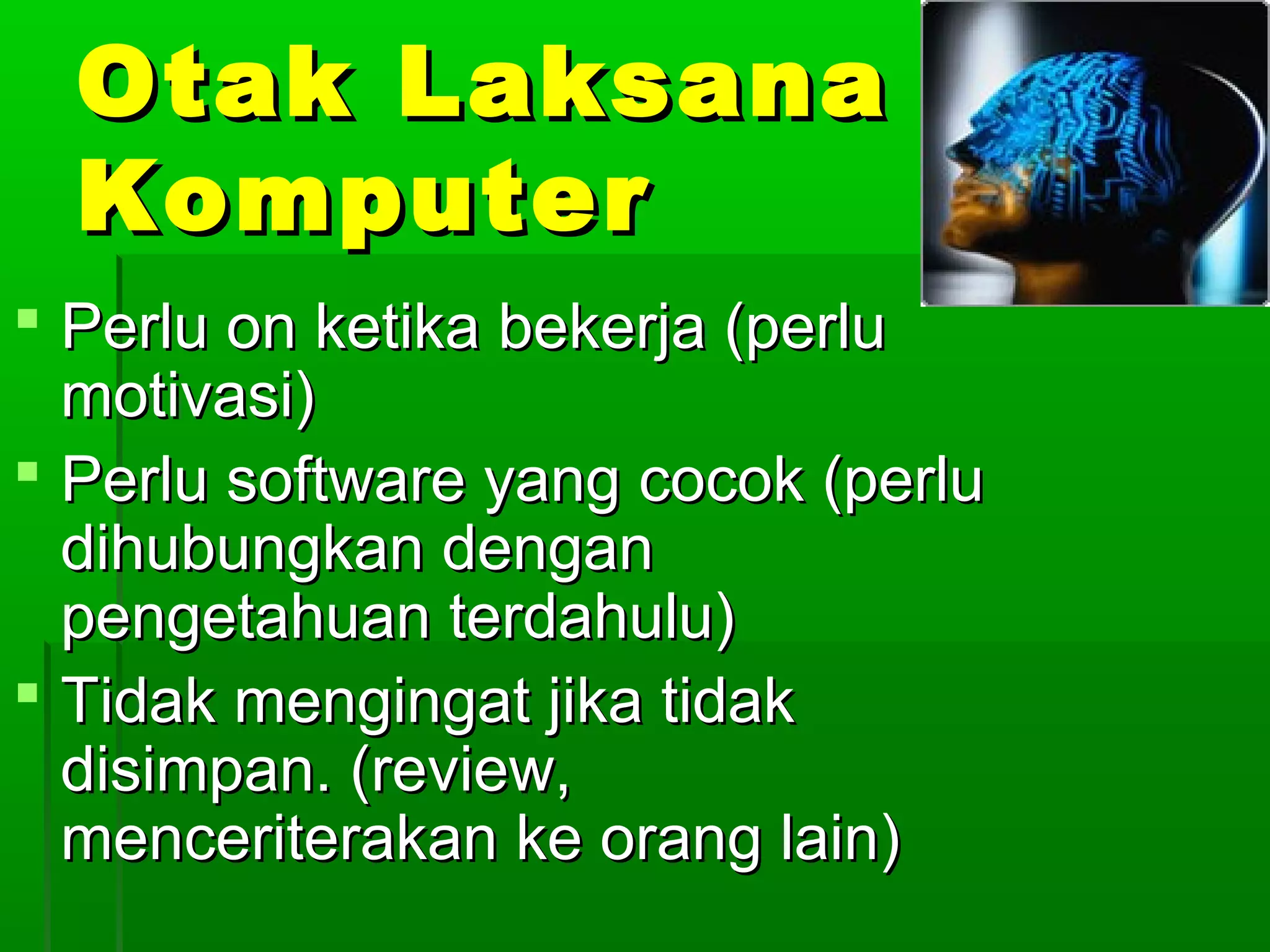 Otak Laksana
  Komputer
 Perlu on ketika bekerja (perlu
  motivasi)
 Perlu software yang cocok (perlu
  dihubungkan dengan
  pengetahuan terdahulu)
 Tidak mengingat jika tidak
  disimpan. (review,
  menceriterakan ke orang lain)
 
