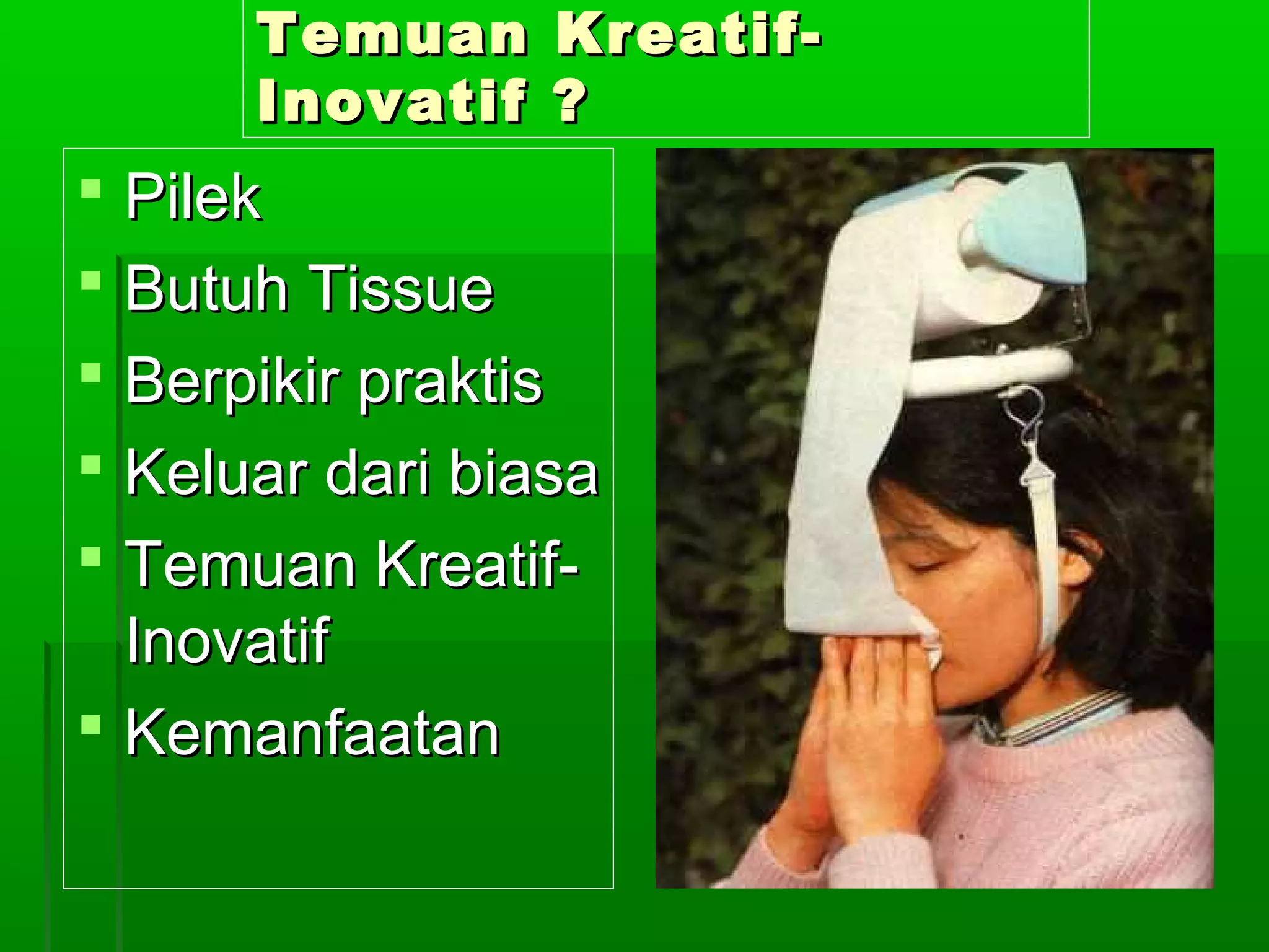 Temuan Kreatif-
      Inovatif ?
 Pilek
 Butuh Tissue
 Berpikir praktis
 Keluar dari biasa
 Temuan Kreatif-
  Inovatif
 Kemanfaatan
 