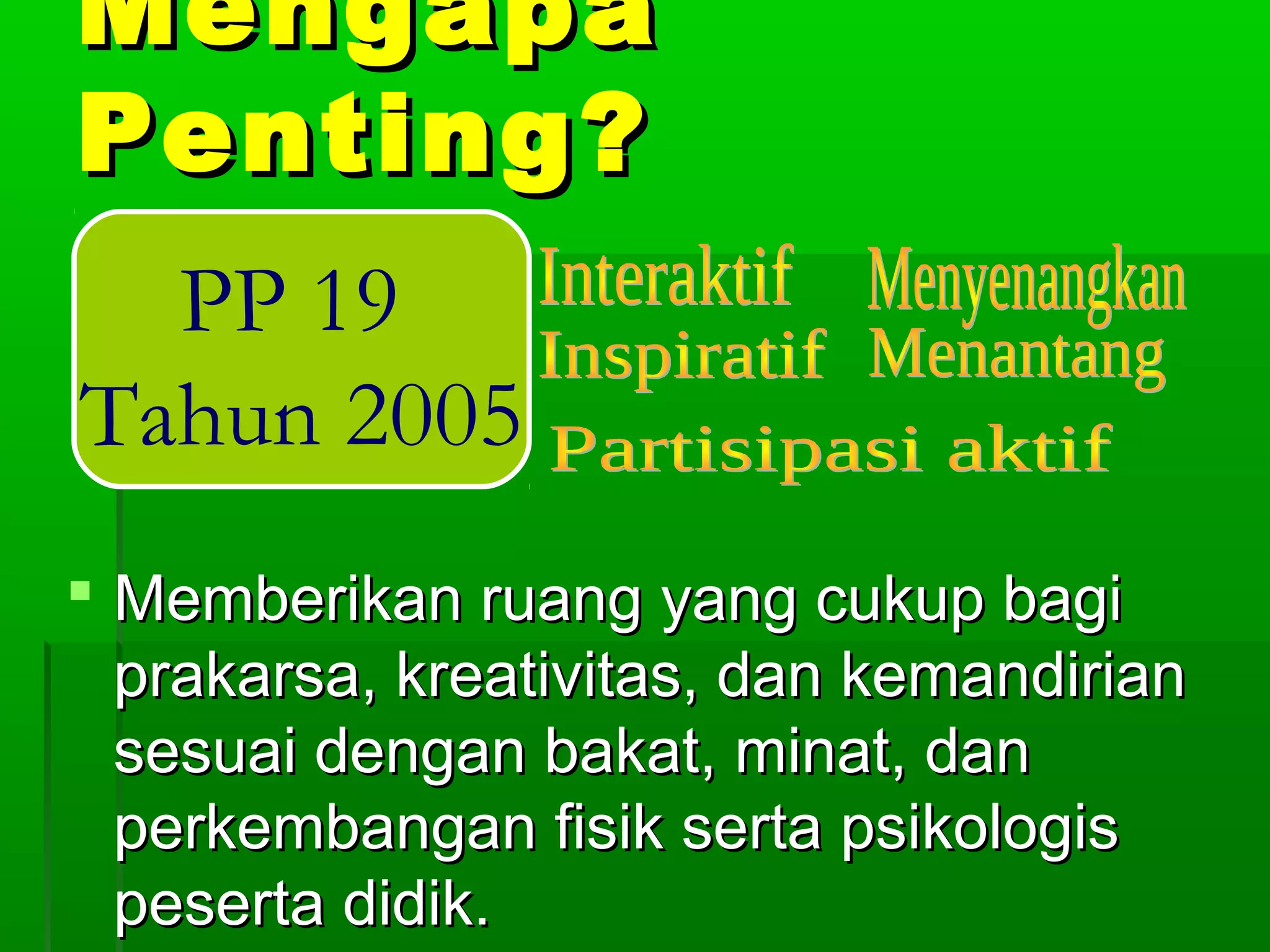 Mengapa
Penting?
  PP 19
Tahun 2005
 Memberikan ruang yang cukup bagi
  prakarsa, kreativitas, dan kemandirian
  sesuai dengan bakat, minat, dan
  perkembangan fisik serta psikologis
  peserta didik.
 