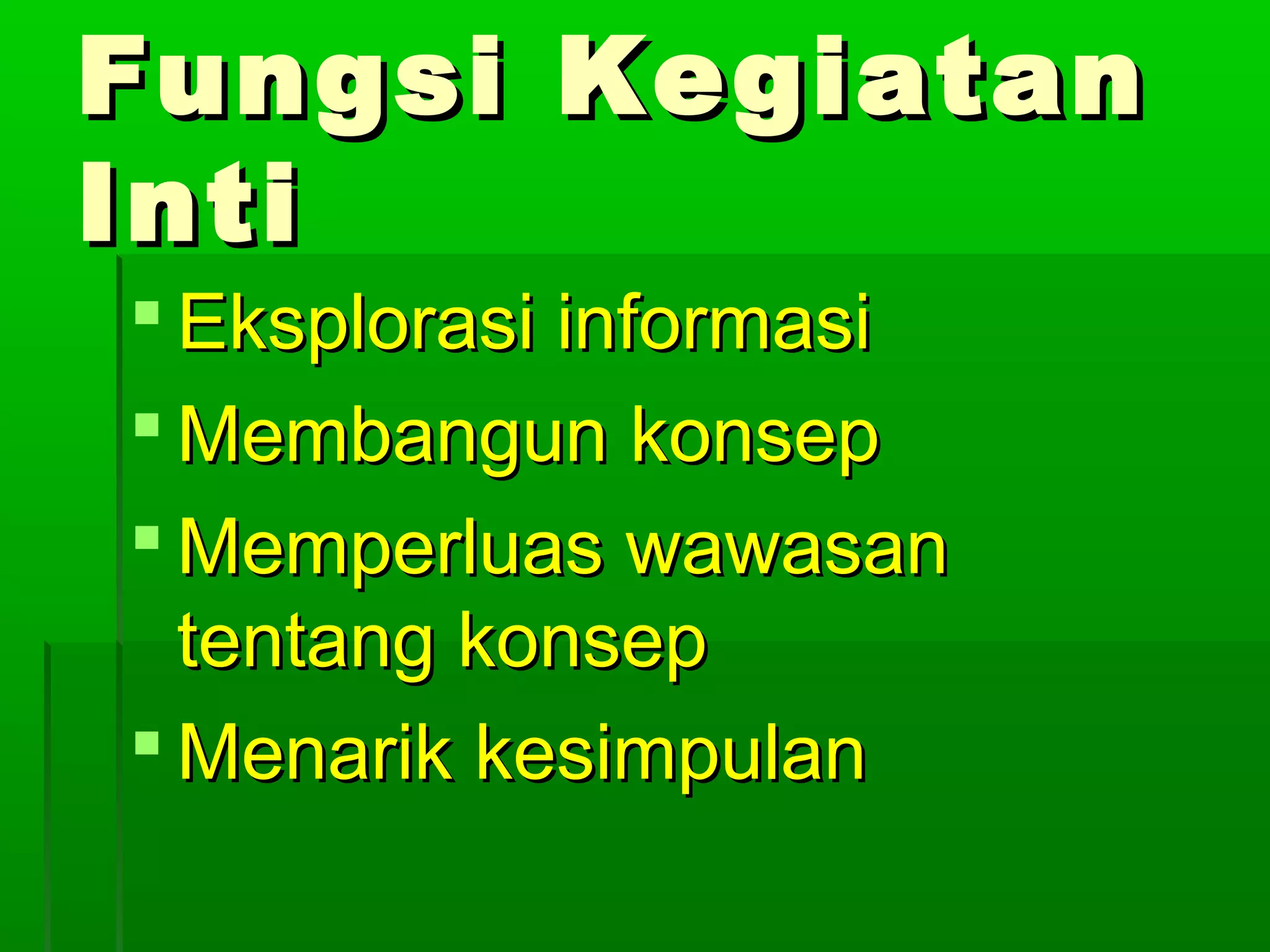 Fungsi Kegiatan
Inti
 Eksplorasi informasi
 Membangun konsep
 Memperluas wawasan
  tentang konsep
 Menarik kesimpulan
 