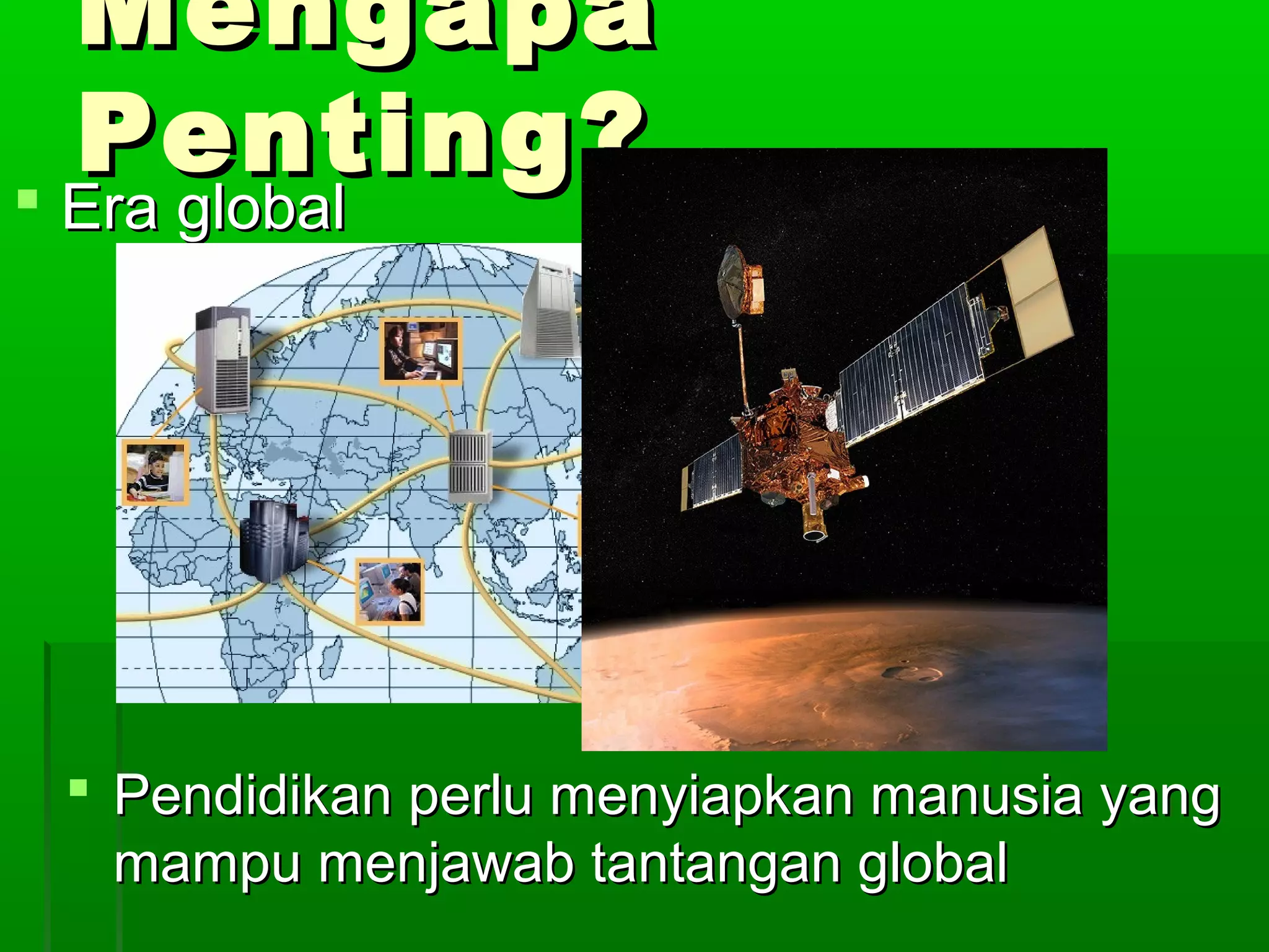 Mengapa
  Penting?
 Era global




  Pendidikan perlu menyiapkan manusia yang
   mampu menjawab tantangan global
 