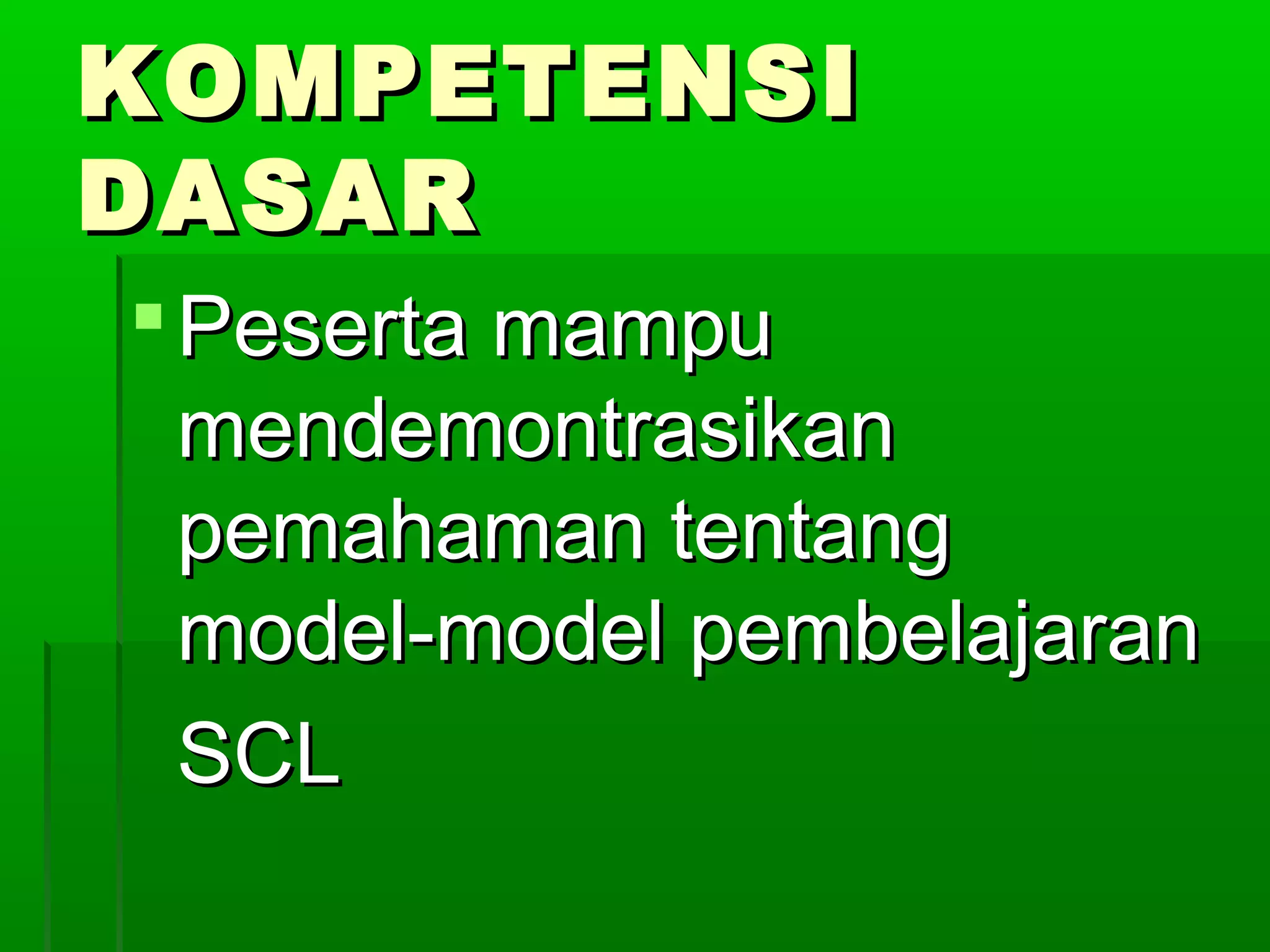 KOMPETENSI
DASAR
 Peserta mampu
  mendemontrasikan
  pemahaman tentang
  model-model pembelajaran
  SCL
 