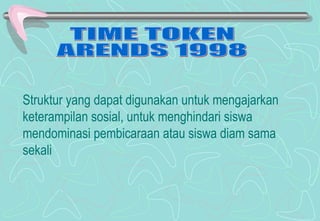 Struktur yang dapat digunakan untuk mengajarkan
keterampilan sosial, untuk menghindari siswa
mendominasi pembicaraan atau siswa diam sama
sekali
 