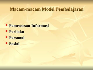 Macam-macam Model Pembelajaran
Macam-macam Model Pembelajaran
 Pemrosesan Informasi
Pemrosesan Informasi

Perilaku
Perilaku
 Personal
Personal
 Sosial
Sosial
 