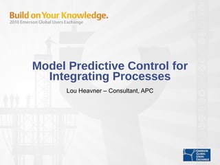 Model Predictive Control for Integrating Processes Lou Heavner – Consultant, APC 