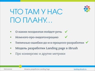 • О каких лендингах пойдет речь
• Немного про лидогенерацию
• Типичные ошибки до и в процессе разработки
• Модель разработки Landing page в iBrush
• Про конверсию и другие метрики
Нетология
ЧТО ТАМ У НАС
ПО ПЛАНУ…
Модель разработки Landing Page landing.ibrush.ru
 