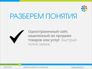 Нетология Модель разработки Landing Page landing.ibrush.ru
Одностраничный сайт,
нацеленный на продажи
товаров или услуг. Быстрый
поток заявок.	
  
РАЗБЕРЕМ ПОНЯТИЯ
 