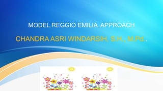 MODEL REGGIO EMILIA APPROACH
CHANDRA ASRI WINDARSIH, S.H., M.Pd..
 