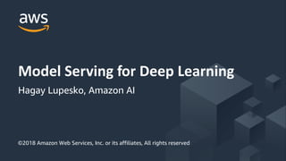 © 2017, Amazon Web Services, Inc. or its Affiliates. All rights reserved.
Model Serving for Deep Learning
Hagay Lupesko, Amazon AI
©2018 Amazon Web Services, Inc. or its affiliates, All rights reserved
 