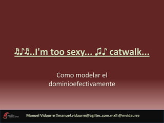 ♬♪♬..I'm too sexy... ♫♪ catwalk...  Como modelar el dominioefectivamente 