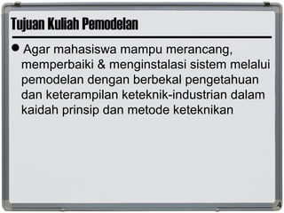 Tujuan Kuliah Pemodelan
Agar mahasiswa mampu merancang,
memperbaiki & menginstalasi sistem melalui
pemodelan dengan berbekal pengetahuan
dan keterampilan keteknik-industrian dalam
kaidah prinsip dan metode keteknikan
4
 
